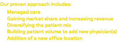 Our proven approach includes: Managed care Gaining market share and increasing revenue Diversifying the patient mix Building patient volume to add new physician(s) Addition of a new office location 