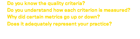  Do you know the quality criteria? Do you understand how each criterion is measured? Why did certain metrics go up or down? Does it adequately represent your practice? 