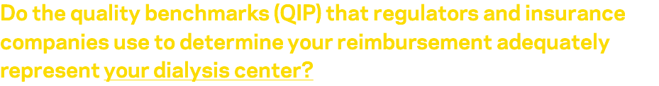 Do the quality benchmarks (QIP) that regulators and insurance companies use to determine your reimbursement adequately represent your dialysis center?